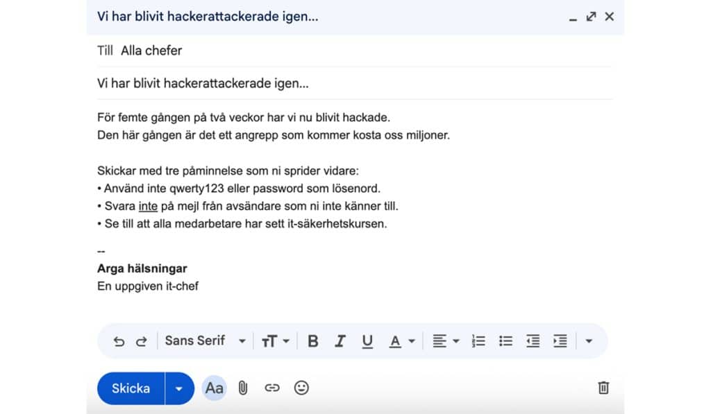 Skärmbild av ett mejl med ämnesraden “Vi har blivit hackerattackerade igen...”. Mejlet är adresserat till alla chefer och innehåller en uppgiven IT-chef som varnar för återkommande hackerattacker och påminner om tre säkerhetsåtgärder: att inte använda enkla lösenord, att inte svara på okända mejl och att se till att alla medarbetare gått IT-säkerhetskursen.